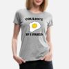 Couldnt-if-i-fried-womens-premium-t-shirt.jpg