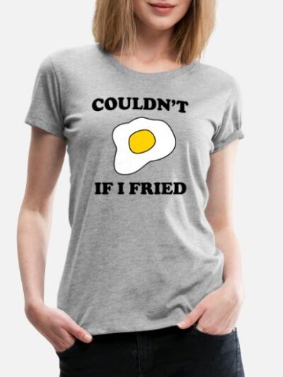 Couldnt-if-i-fried-womens-premium-t-shirt.jpg